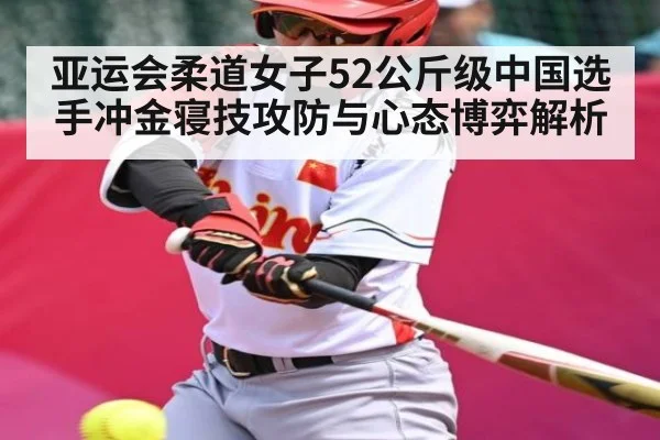 亚运会柔道女子52公斤级中国选手冲金寝技攻防与心态博弈解析