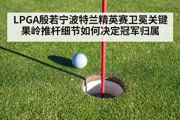 LPGA殷若宁波特兰精英赛卫冕关键 果岭推杆细节如何决定冠军归属
