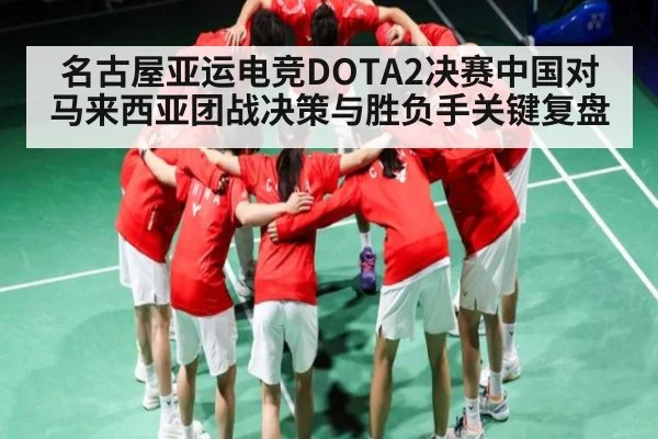 名古屋亚运电竞DOTA2决赛中国对马来西亚团战决策与胜负手关键复盘