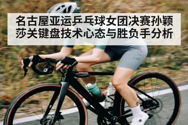 名古屋亚运乒乓球女团决赛孙颖莎关键盘技术心态与胜负手分析