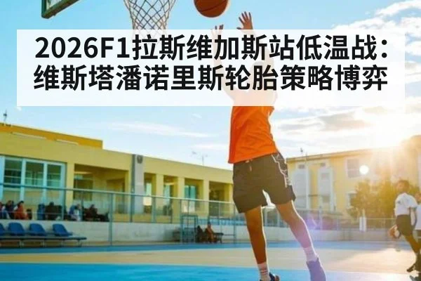 2026F1拉斯维加斯站低温战:维斯塔潘诺里斯轮胎策略博弈