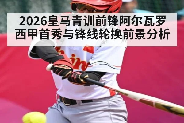 2026皇马青训前锋阿尔瓦罗西甲首秀与锋线轮换前景分析